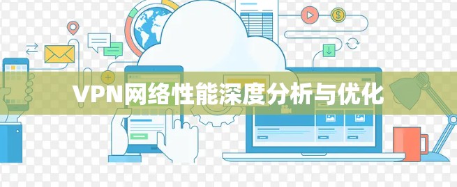VPN网络性能深度分析与优化 VPN网络性能深度分析与优化