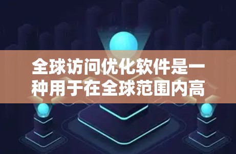 全球访问优化软件是一种用于在全球范围内高效分发和访问内容的解决方案,旨在提升性能和用户体验。以下是对这一软件的详细分析