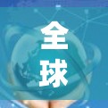全球网络代理平台,连接未来通信技术的关键 全球网络代理平台,连接未来通信技术的关键