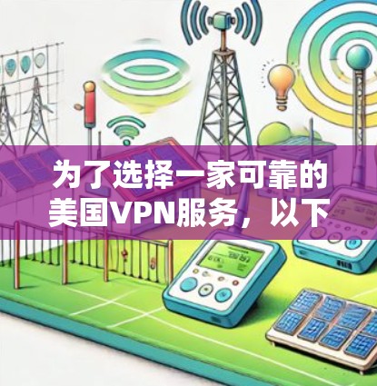 为了选择一家可靠的美国VPN服务，以下是根据您的需求整理的推荐和比较分析