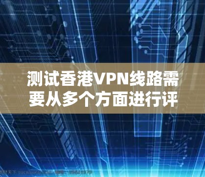 测试香港VPN线路需要从多个方面进行评估,确保其有效性和安全性。以下是分步骤的测试指南