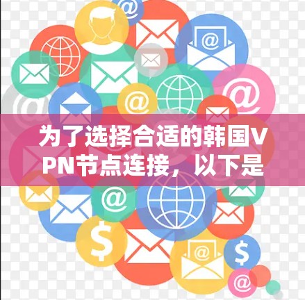 为了选择合适的韩国VPN节点连接,以下是根据您的需求和考虑因素的总结和建议