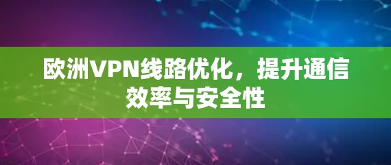 欧洲VPN线路优化,提升通信效率与安全性