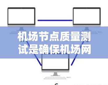 机场节点质量测试是确保机场网络设备正常运行、网络性能稳定、安全性高的重要过程。以下是进行机场节点质量测试的步骤和注意事项