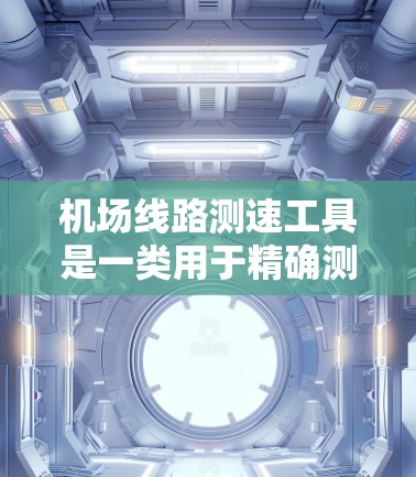机场线路测速工具是一类用于精确测量机场线路速度的设备,主要用于跑道、税收跑道和飞行道等场景的速度监控。这些工具根据不同需求和应用场景,提供了多种类型和配置