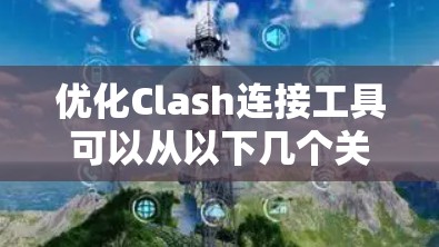 优化Clash连接工具可以从以下几个关键方面入手,以提升其功能、用户体验和安全性