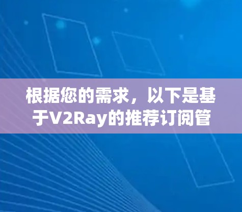 根据您的需求,以下是基于V2Ray的推荐订阅管理工具,以及详细的功能分析和选择建议