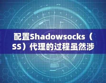 配置Shadowsocks(SS)代理的过程虽然涉及多个步骤,但只要按照正确的顺序和方法执行,应该能够顺利完成。以下是详细的教程,分步骤说明如何配置SS代理