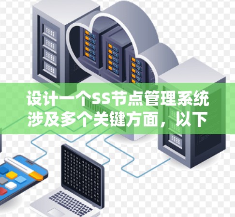 设计一个SS节点管理系统涉及多个关键方面,以下是系统设计的详细总结和建议 设计一个SS节点管理系统涉及多个关键方面,以下是系统设计的详细总结和建议