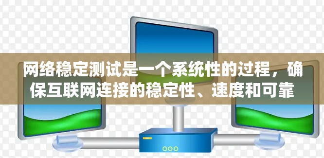 网络稳定测试是一个系统性的过程,确保互联网连接的稳定性、速度和可靠性。以下是分步骤的测试指南