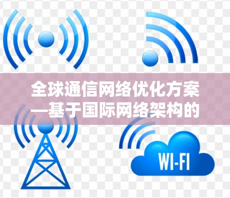 全球通信网络优化方案—基于国际网络架构的技术探讨
