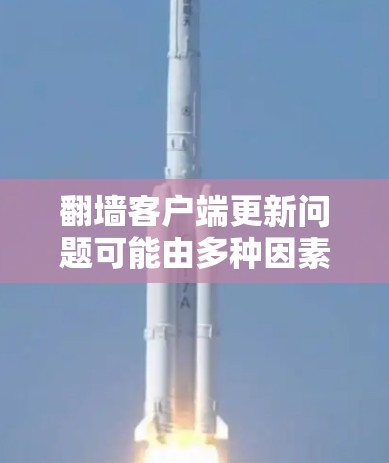 翻墙客户端更新问题可能由多种因素引起,以下是详细的分步解决方案 翻墙客户端更新问题可能由多种因素引起,以下是详细的分步解决方案