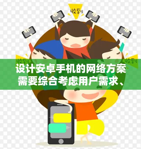 设计安卓手机的网络方案需要综合考虑用户需求、网络技术、功能实现、安全措施以及用户体验等多个方面。以下是一个全面的网络方案设计思路