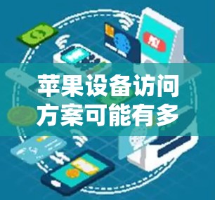 苹果设备访问方案可能有多种含义,具体取决于你希望实现的功能。以下是一些常见的苹果设备访问方案 苹果设备访问方案可能有多种含义,具体取决于你希望实现的功能。以下是一些常见的苹果设备访问方案