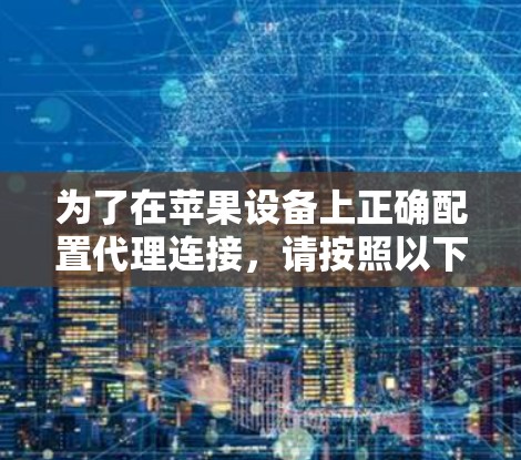 为了在苹果设备上正确配置代理连接,请按照以下步骤操作 为了在苹果设备上正确配置代理连接,请按照以下步骤操作