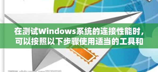 在测试Windows系统的连接性能时,可以按照以下步骤使用适当的工具和方法来进行 在测试Windows系统的连接性能时,可以按照以下步骤使用适当的工具和方法来进行