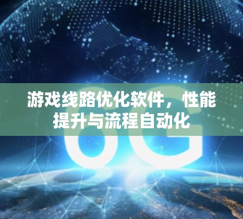 游戏线路优化软件,性能提升与流程自动化 游戏线路优化软件,性能提升与流程自动化