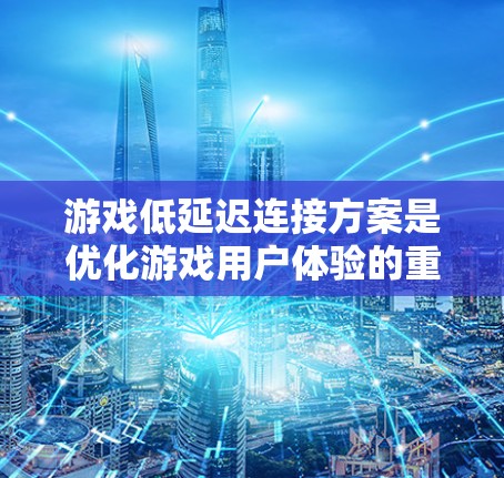 游戏低延迟连接方案是优化游戏用户体验的重要环节,尤其是在线上游戏中,延迟会直接影响玩家的流畅度和游戏体验。以下是一些常见的低延迟连接方案 游戏低延迟连接方案是优化游戏用户体验的重要环节,尤其是在线上游戏中,延迟会直接影响玩家的流畅度和游戏体验。以下是一些常见的低延迟连接方案