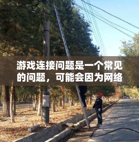 游戏连接问题是一个常见的问题，可能会因为网络问题、服务器问题、游戏设置等多种原因导致。以下是一些常见的解决方法