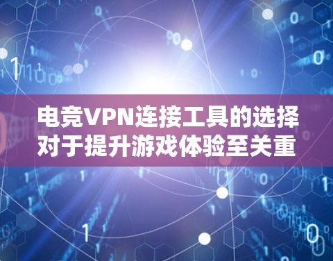 电竞VPN连接工具的选择对于提升游戏体验至关重要。以下是几款适合电竞的VPN工具推荐 电竞VPN连接工具的选择对于提升游戏体验至关重要。以下是几款适合电竞的VPN工具推荐