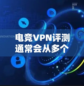 电竞VPN评测通常会从多个方面进行分析，包括连接速度、延迟、防封能力、隐私保护以及用户体验等。以下是一些常见的评测维度和注意事项