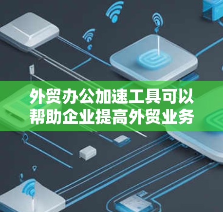 外贸办公加速工具可以帮助企业提高外贸业务的效率,涵盖销售、采购、物流、财务、税务、语言翻译、客户管理、内容生成、数据分析等多个方面。以下是一些常用的外贸办公加速工具和解决方案 外贸办公加速工具可以帮助企业提高外贸业务的效率,涵盖销售、采购、物流、财务、税务、语言翻译、客户管理、内容生成、数据分析等多个方面。以下是一些常用的外贸办公加速工具和解决方案