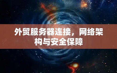 外贸服务器连接，网络架构与安全保障