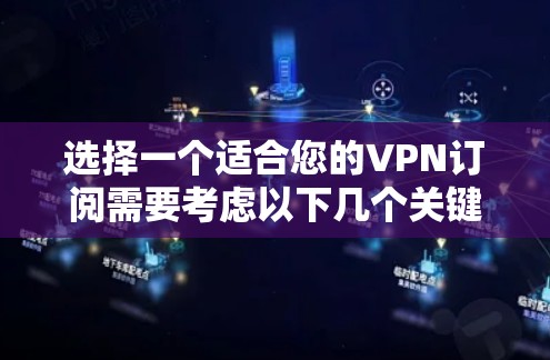 选择一个适合您的VPN订阅需要考虑以下几个关键因素