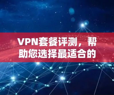 VPN套餐评测,帮助您选择最适合的VPN服务