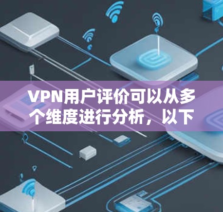 VPN用户评价可以从多个维度进行分析,以下是一些主要方面的评价内容