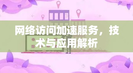 网络访问加速服务,技术与应用解析 网络访问加速服务,技术与应用解析