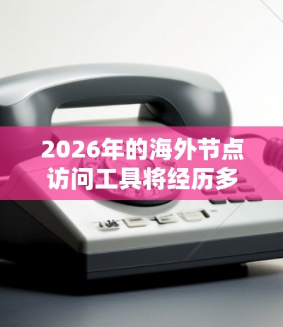 2026年的海外节点访问工具将经历多方面的变化和进步,以下是一些可能的发展方向和考虑因素 2026年的海外节点访问工具将经历多方面的变化和进步,以下是一些可能的发展方向和考虑因素