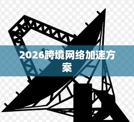 2026跨境网络加速方案