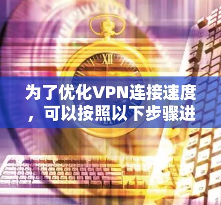 为了优化VPN连接速度,可以按照以下步骤进行