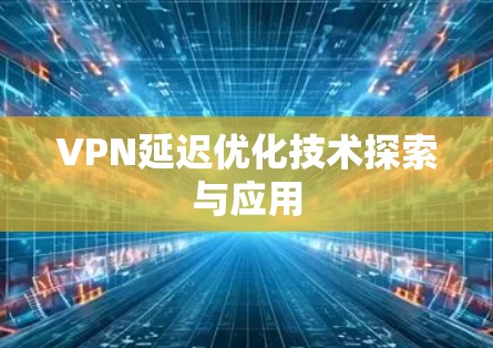 VPN延迟优化技术探索与应用