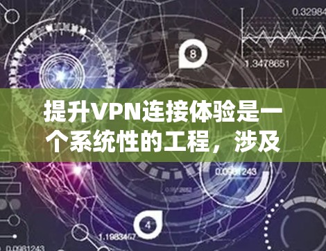 提升VPN连接体验是一个系统性的工程,涉及从服务选择到配置优化的多个方面。以下是分步骤的解决方案,帮助您实现更高效、更安全的VPN体验