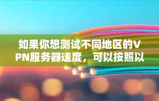 如果你想测试不同地区的VPN服务器速度,可以按照以下步骤进行