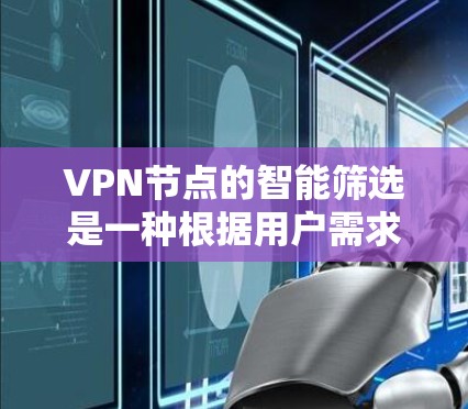VPN节点的智能筛选是一种根据用户需求自动选择最优VPN服务器的技术,目的是提高网络连接的性能、稳定性和安全性。以下是一些关键点和方法,帮助你实现VPN节点的智能筛选 VPN节点的智能筛选是一种根据用户需求自动选择最优VPN服务器的技术,目的是提高网络连接的性能、稳定性和安全性。以下是一些关键点和方法,帮助你实现VPN节点的智能筛选