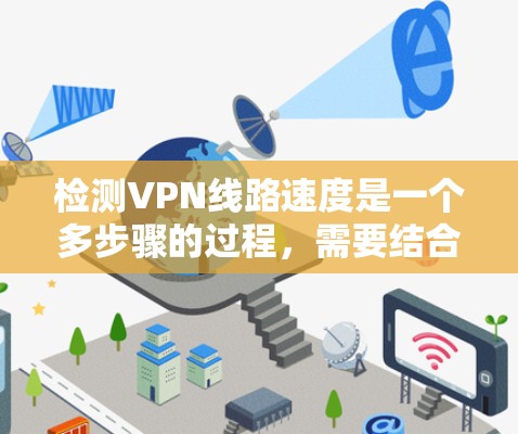 检测VPN线路速度是一个多步骤的过程,需要结合工具、配置、环境和日志分析等多个方面。以下是详细的步骤指南