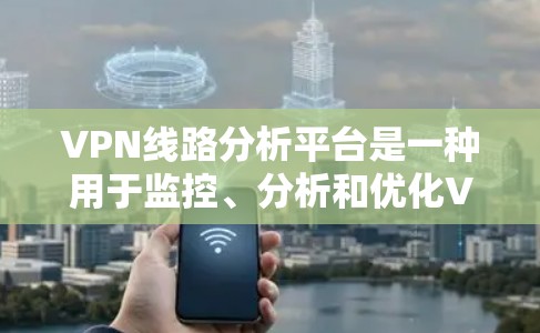 VPN线路分析平台是一种用于监控、分析和优化VPN网络的工具,帮助用户了解网络的性能、安全性和效率。以下是对VPN线路分析平台的详细分析 VPN线路分析平台是一种用于监控、分析和优化VPN网络的工具,帮助用户了解网络的性能、安全性和效率。以下是对VPN线路分析平台的详细分析