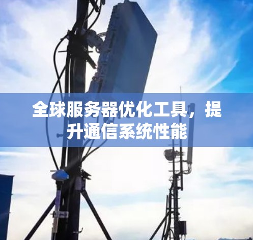 全球服务器优化工具,提升通信系统性能