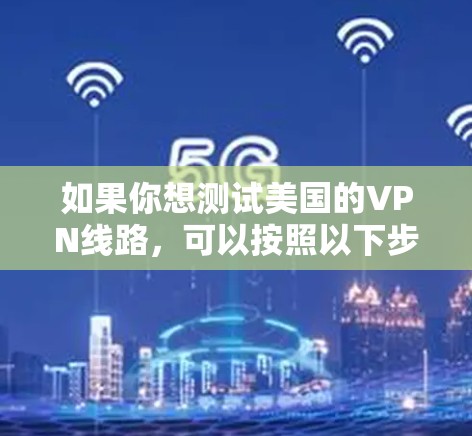 如果你想测试美国的VPN线路,可以按照以下步骤进行
