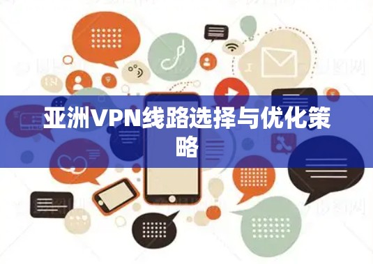 亚洲VPN线路选择与优化策略 亚洲VPN线路选择与优化策略