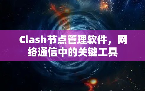 Clash节点管理软件,网络通信中的关键工具