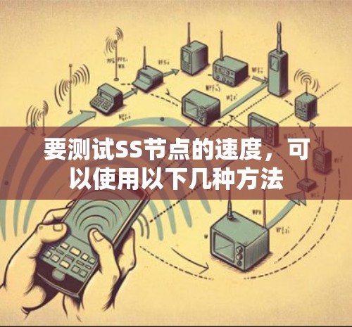 要测试SS节点的速度,可以使用以下几种方法 要测试SS节点的速度,可以使用以下几种方法