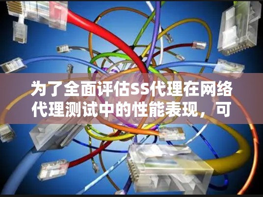 为了全面评估SS代理在网络代理测试中的性能表现,可以从以下几个方面进行分析 为了全面评估SS代理在网络代理测试中的性能表现,可以从以下几个方面进行分析