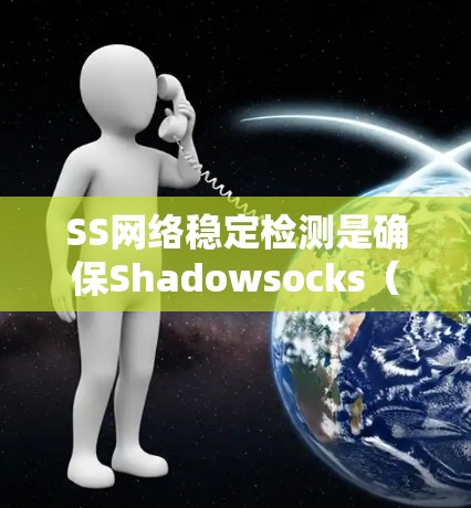 SS网络稳定检测是确保Shadowsocks（SS）网络服务的可靠性和性能的过程，主要关注中继服务器的性能和可用性。以下是对SS网络稳定检测的详细分析