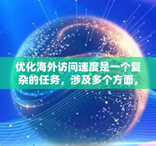 优化海外访问速度是一个复杂的任务,涉及多个方面,包括网络、服务器、协议和缓存等。以下是一些常见的优化方法和建议