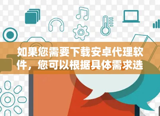 如果您需要下载安卓代理软件,您可以根据具体需求选择合适的工具。以下是一些常见的安卓代理软件及其下载链接