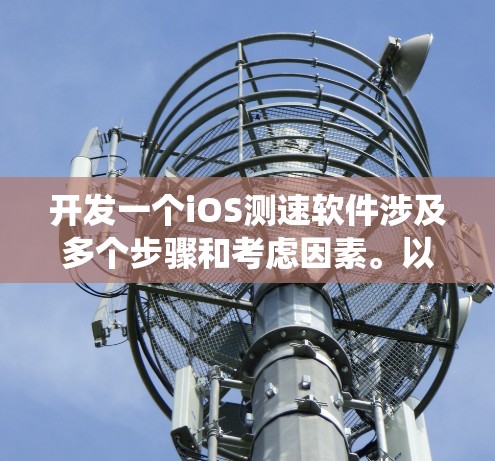 开发一个iOS测速软件涉及多个步骤和考虑因素。以下是系统化的步骤指南,帮助您从需求分析到最终发布的整个过程